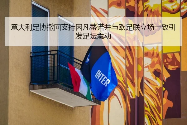 意大利足协撤回支持因凡蒂诺并与欧足联立场一致引发足坛震动
